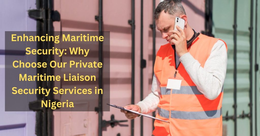 Enhancing Maritime Security: Why Choose Our Private Maritime Liaison Security Services in Nigeria